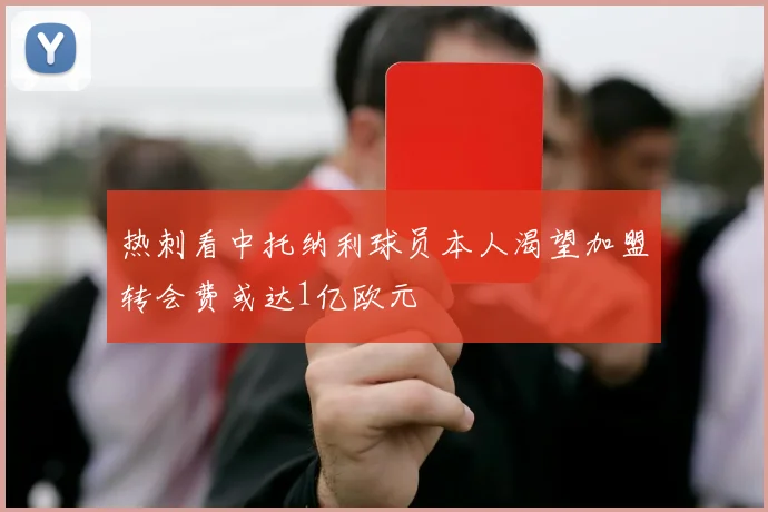 热刺看中托纳利球员本人渴望加盟转会费或达1亿欧元