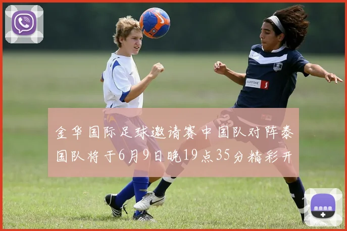金华国际足球邀请赛中国队对阵泰国队将于6月9日晚19点35分精彩开赛