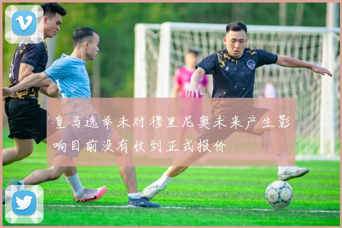 皇马选举未对穆里尼奥未来产生影响目前没有收到正式报价