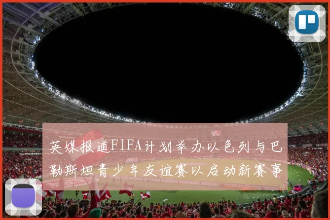 英媒报道FIFA计划举办以色列与巴勒斯坦青少年友谊赛以启动新赛事