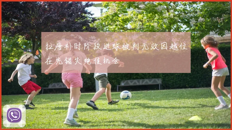 拉唐补时阶段进球被判无效因越位在先错失绝佳机会