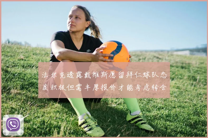 法尔克透露戴维斯愿留拜仁球队态度积极但需丰厚报价才能考虑转会