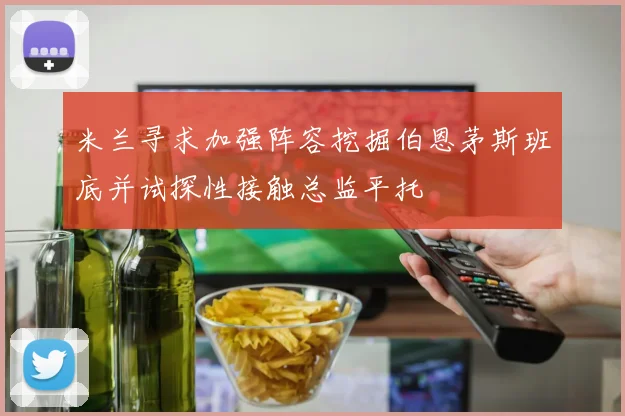 米兰寻求加强阵容挖掘伯恩茅斯班底并试探性接触总监平托