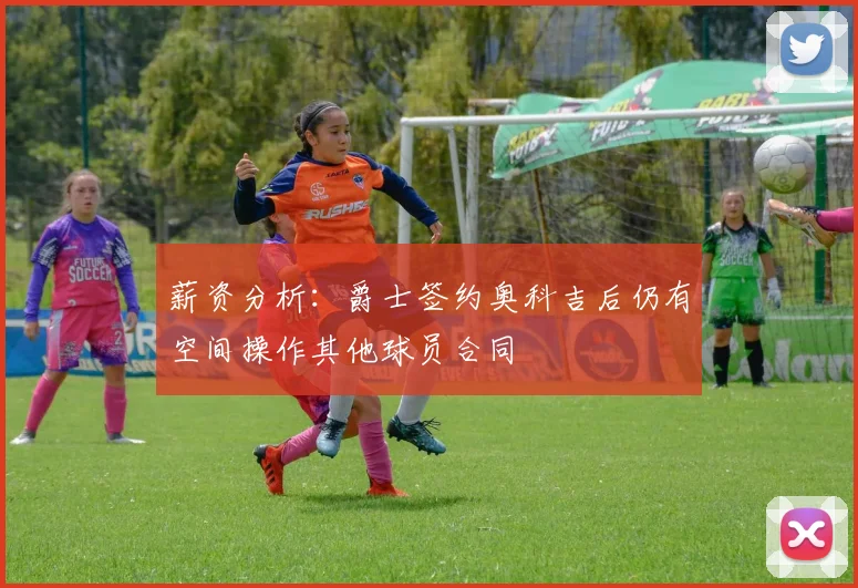 薪资分析：爵士签约奥科吉后仍有空间操作其他球员合同
