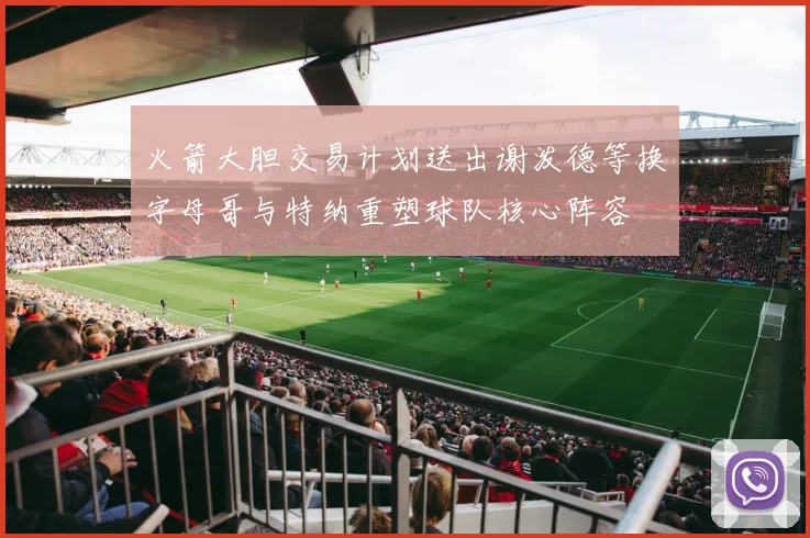 火箭大胆交易计划送出谢泼德等换字母哥与特纳重塑球队核心阵容