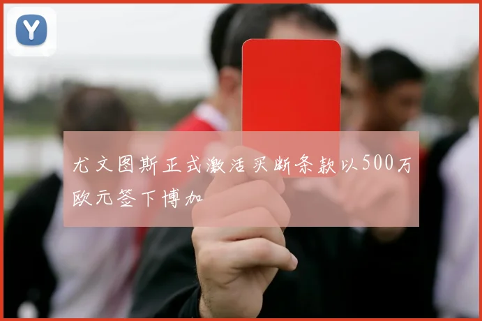 尤文图斯正式激活买断条款以500万欧元签下博加