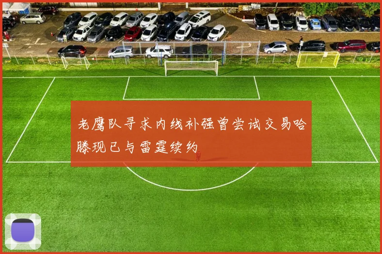 老鹰队寻求内线补强曾尝试交易哈滕现已与雷霆续约